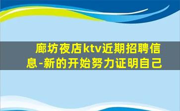 廊坊夜店ktv近期招聘信息-新的开始努力证明自己